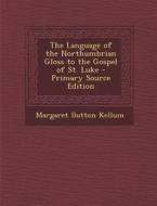 The Language of the Northumbrian Gloss to the Gospel of St. Luke - Primary Source Edition di Margaret Dutton Kellum edito da Nabu Press