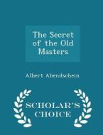 The Secret Of The Old Masters - Scholar's Choice Edition di Albert Abendschein edito da Scholar's Choice