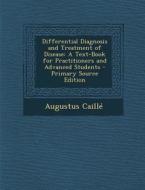 Differential Diagnosis and Treatment of Disease: A Text-Book for Practitioners and Advanced Students di Augustus Caille edito da Nabu Press