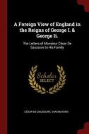 A Foreign View of England in the Reigns of George I. & George II.: The Letters of Monsieur César de Saussure to His Fami di Cesar De Saussure, Van Muyden edito da CHIZINE PUBN