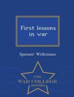 First Lessons In War - War College Series di Spenser Wilkinson edito da War College Series