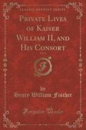 Private Lives Of Kaiser William Ii, And His Consort, Vol. 3 (classic Reprint) di Henry William Fischer edito da Forgotten Books