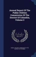 Annual Report Of The Public Utilities Commission Of The District Of Columbia; Volume 2 edito da Sagwan Press