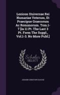 Lexicon Universae Rei Numariae Veterum, Et Praecipue Graecorum Ac Romanorum. Tom.1-7 [in 11 Pt. The Last 3 Pt. Form The Suppl., Vol.1-3. No More Publ. di Johann Christoph Rasche edito da Palala Press