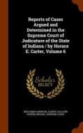 Reports Of Cases Argued And Determined In The Supreme Court Of Judicature Of The State Of Indiana / By Horace E. Carter, Volume 6 di Benjamin Harrison, Albert Gallatin Porter edito da Arkose Press