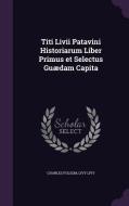 Titi Livii Patavini Historiarum Liber Primus Et Selectus Guaedam Capita di Charles Folsom, Livy Livy edito da Palala Press
