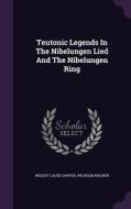 Teutonic Legends In The Nibelungen Lied And The Nibelungen Ring di Wesley Caleb Sawyer, Wilhelm Wagner edito da Palala Press