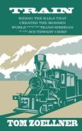 Train: Riding the Rails That Created the Modern World - From the Trans-Siberian to the Southwest Chief di Tom Zoellner edito da Thorndike Press