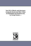 Tent Life in Siberia, and Adventures Among the Koraks and Other Tribes in Kamtchatka and Northern Asia. by George Kennan di George Kennan edito da UNIV OF MICHIGAN PR