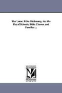 The Union Bible Dictionary, for the Use of Schools, Bible Classes, and Families ... di Frederick Adolphus Packard edito da UNIV OF MICHIGAN PR