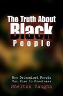 The Truth About Black People di Shelton Vaughn edito da Xlibris