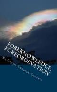 Foreknowledge, Foreordination: All the Bible Teaches about di Jerome Cameron Goodwin edito da Createspace