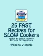 25 Fast Recipes for Slow Cookers: Quick & Easy Crockery Recipes di Wenona Victoria edito da Createspace