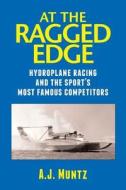 At the Ragged Edge: Hydroplane Racing and the Sport's Most Famous Competitors di Andrew Muntz, A. J. Muntz edito da Createspace