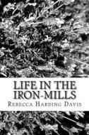 Life in the Iron-Mills di Rebecca Harding Davis edito da Createspace