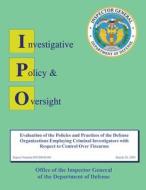 Report on Evaluation of the Policies and Practices of the Defense Organizations Employing Criminal Investigators with Respect to Control Over Firearms di Department of Defense edito da Createspace