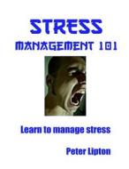 Stress Management 101: Learn to Manage Stress di Peter Lipton edito da Createspace