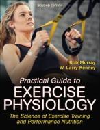 Practical Guide To Exercise Physiology di Robert Murray, W. Larry Kenney edito da Human Kinetics Publishers