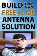 Build Your Own Free to Air Antenna Solution di Ryan Seager edito da Createspace