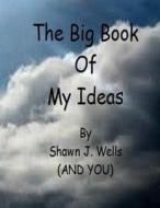 The Big Book of My Ideas di Shawn J. Wells edito da Createspace