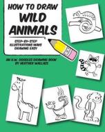 How to Draw Wild Animals: Step-By-Step Illustrations Make Drawing Easy di Heather Wallace edito da Createspace