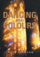 Dancing with the Colours di Larry Hermann edito da Xlibris