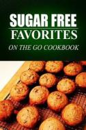 Sugar Free Favorites - On the Go Cookbook: Sugar Free Recipes Cookbook for Your Everyday Sugar Free Cooking di Sugar Free Favorites edito da Createspace