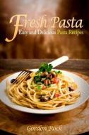 Fresh Pasta: Easy and Delicious Pasta Recipes di Gordon Rock edito da Createspace