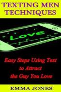 Texting Men Techniques: Easy Steps Using Text to Attract the Guy You Love di Emma Jones edito da Createspace