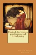 Practical Clairvoyance, Psychomancy and Crystal Gazing di William Walker Atkinson edito da Createspace