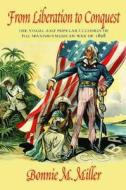 From Liberation to Conquest: The Visual and Popular Cultures of the Spanish-American War of 1898 di Bonnie Miller edito da University of Massachusetts Press