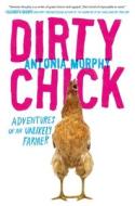 Dirty Chick: Adventures of an Unlikely Farmer di Antonia Murphy edito da GOTHAM BOOKS