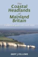 The Coastal Headlands of Mainland Britain di Griff J. Fellows edito da Grosvenor House Publishing Ltd.
