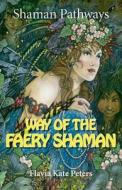 Shaman Pathways - Way of the Faery Shaman di Flavia Kate Peters edito da John Hunt Publishing
