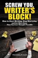 Screw You, Writer's Block! di Michael Rogan edito da Indie Pub Nation