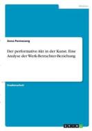 Der performative Akt in der Kunst. Eine Analyse der Werk-Betrachter-Beziehung di Anna Permesang edito da GRIN Verlag