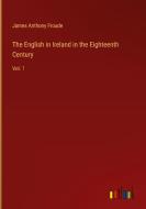 The English in Ireland in the Eighteenth Century di James Anthony Froude edito da Outlook Verlag