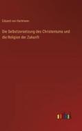Die Selbstzersetzung des Christentums und die Religion der Zukunft di Eduard Von Hartmann edito da Outlook Verlag