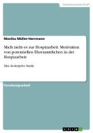 Mich zieht es zur Hospizarbeit. Motivation von potentiellen Ehrenamtlichen in der Hospizarbeit di Monika Müller-Herrmann edito da GRIN Publishing