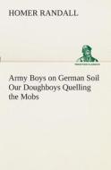 Army Boys on German Soil Our Doughboys Quelling the Mobs di Homer Randall edito da TREDITION CLASSICS