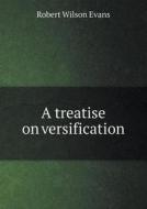 A Treatise On Versification di Robert Wilson Evans edito da Book On Demand Ltd.