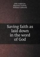 Saving Faith As Laid Down In The Word Of God di John Anderson, Ebenezer Erskine, William Cudworth edito da Book On Demand Ltd.