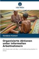 Organisierte Aktionen unter informellen Arbeitnehmern di Vandana Kumari edito da Verlag Unser Wissen