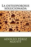 La Osteoporosis Solucionada di Adolfo Perez Agusti edito da Ediciones Masters