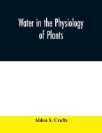 Water in the physiology of plants di Alden S. Crafts edito da Alpha Editions