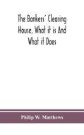 The Bankers' Clearing House, What It Is And What It Does di W. Matthews Philip W. Matthews edito da Alpha Editions