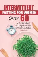 Intermittent Fasting For Women Over 60 di SHELL PHOEBE SHELL edito da Independently Published