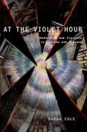 At the Violet Hour: Modernism and Violence in England and Ireland di Sarah Cole edito da OXFORD UNIV PR