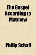 The Gospel According To Matthew di Philip Schaff edito da General Books