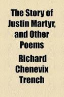 The Story Of Justin Martyr di Richard Chenevix Trench edito da General Books Llc